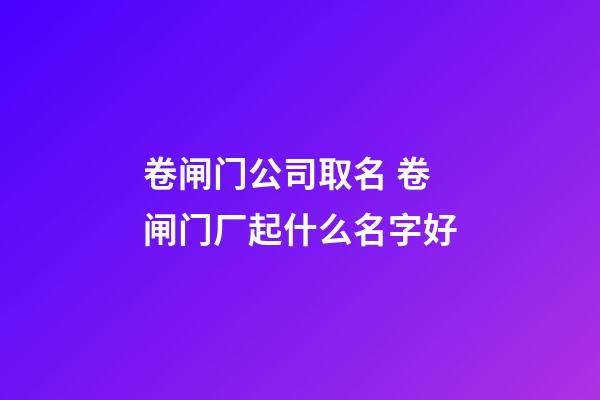 卷闸门公司取名 卷闸门厂起什么名字好-第1张-公司起名-玄机派